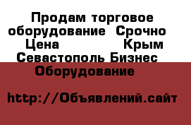 Продам торговое оборудование. Срочно!! › Цена ­ 170 000 - Крым, Севастополь Бизнес » Оборудование   